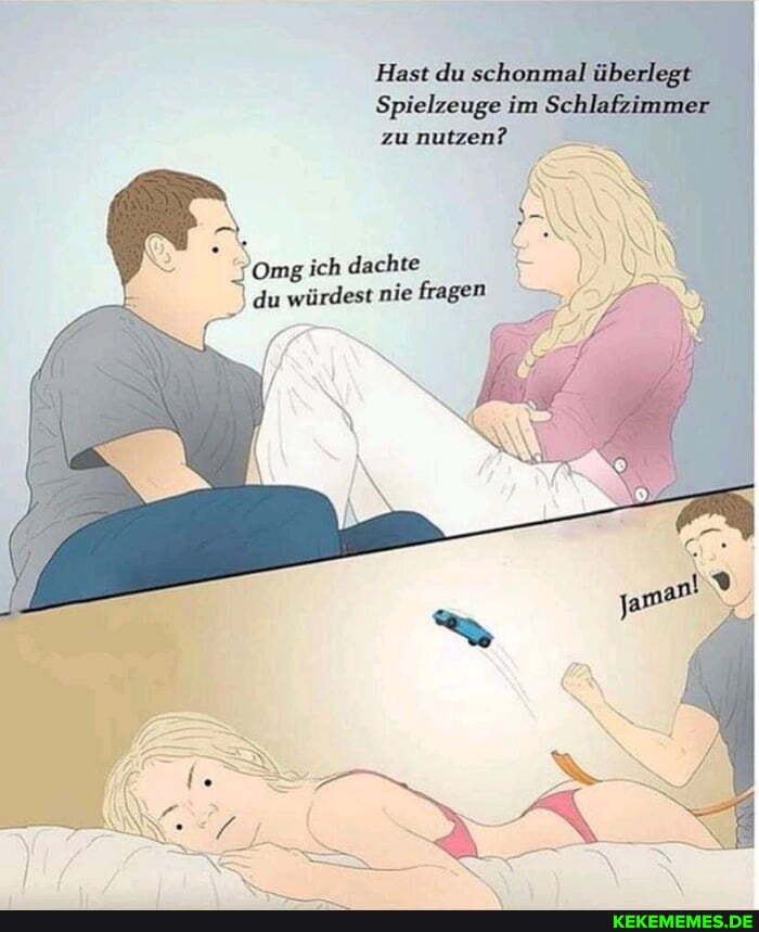 Hast du schonn
Spielzeuge im zu nutzen?
Omg ich dachte du würdest nie fragen