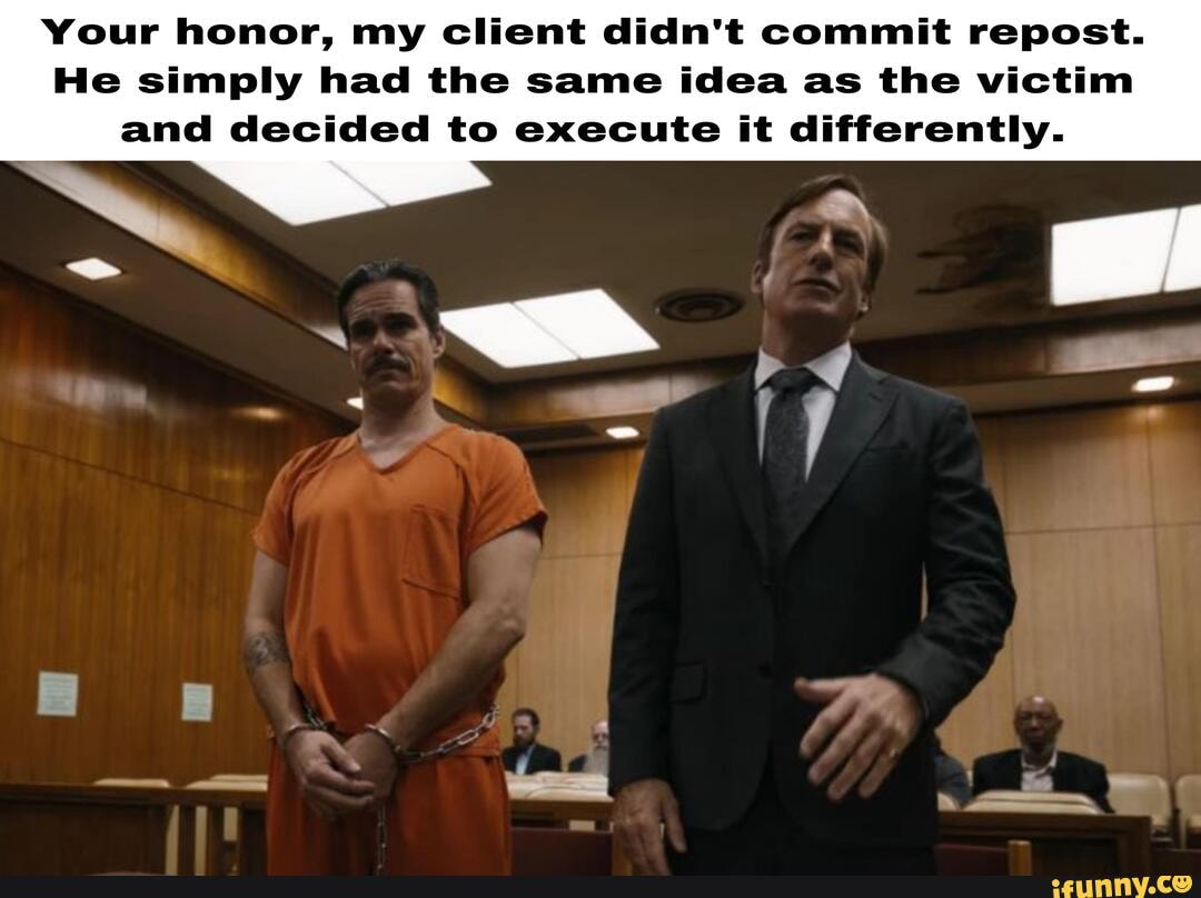Your honor, my client didn't commit repost. He simply had the same idea