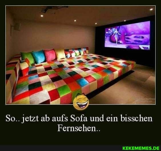 So.. jetzt ab aufs Sofa und ein bisschen
Fernsehen..