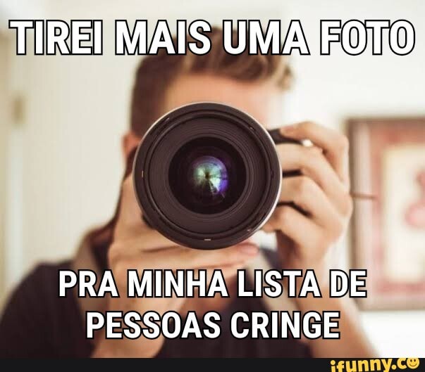 TIREI MAIS UMA.FOTO
PRA MINHA LISTA DE PESSOAS CRINGE