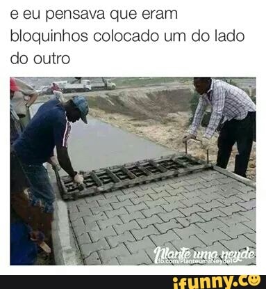 e eu pensava que eram
bloquinhos colocado um do lado
do outro