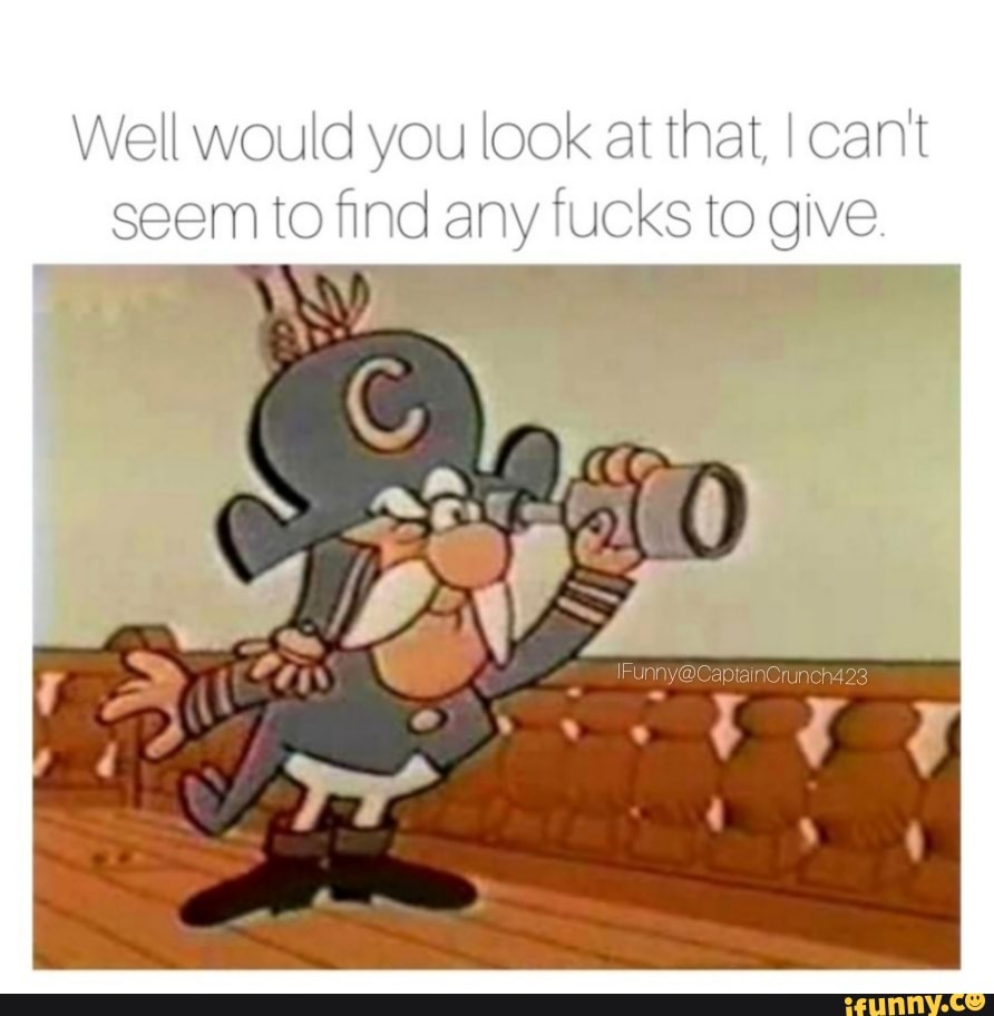 Well would you look at that I cant seem to find any fucks to give.