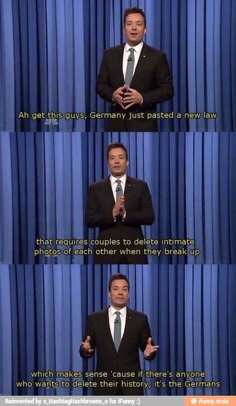 I
Ah get, this guys, Germany just pasted a newilaw
fequites couples to
intimate.
which makes sense 'cause if there's an
who
delete their
history, it's the G