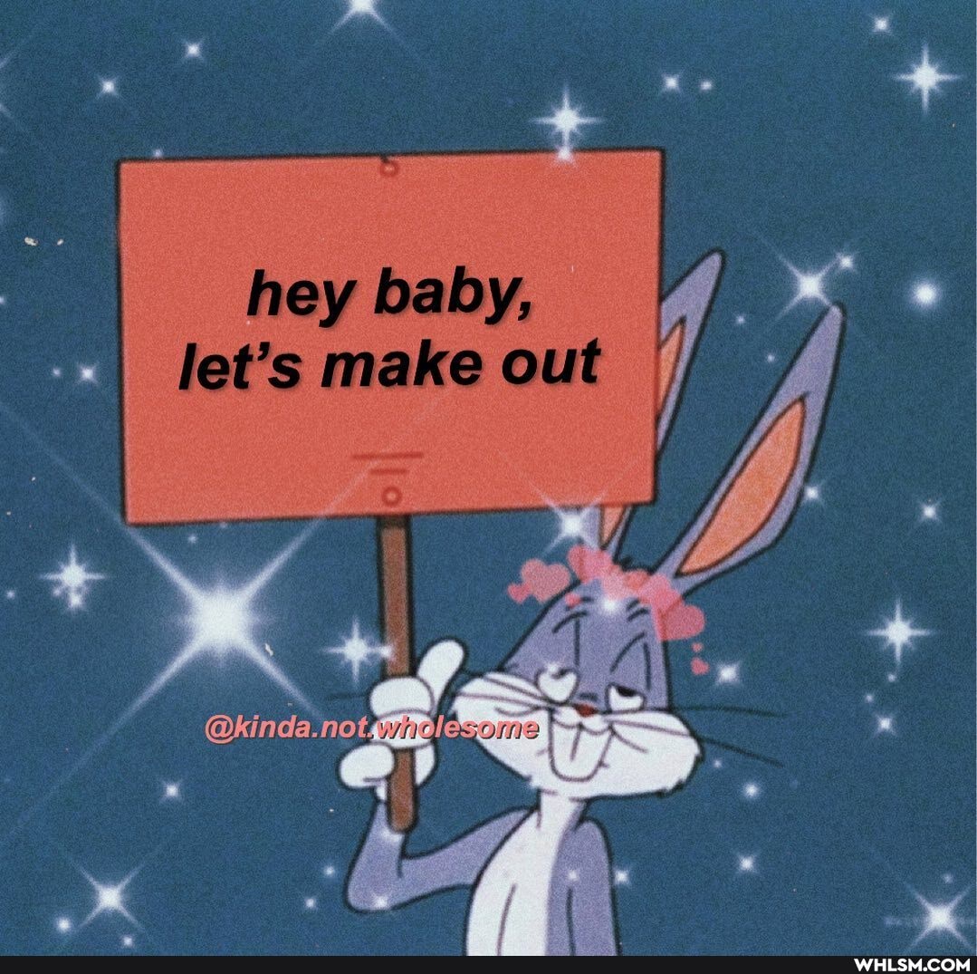 hey baby, let's make out