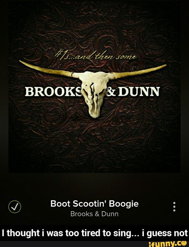 © Boot Scootin' Boogie :Brooks & Dunn I thought i was too tired to...