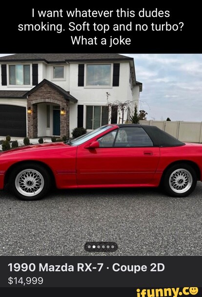 I want whatever this dudes smoking. Soft top and no turbo? What a joke 1990  Mazda RX-7 - Coupe $14,999 - iFunny