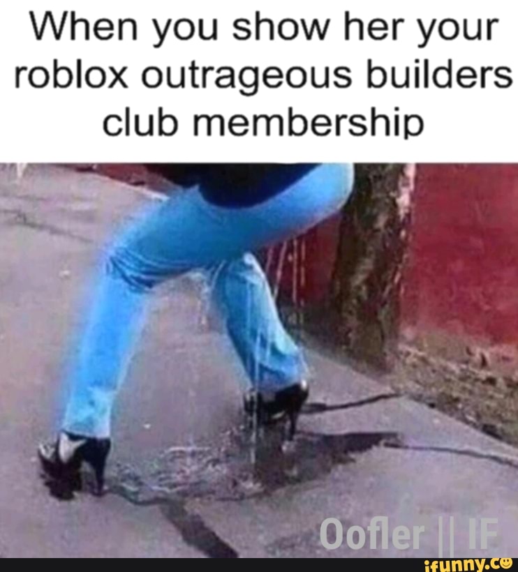 When You Show Her Your Roblox Outrageous Builders Club Membership