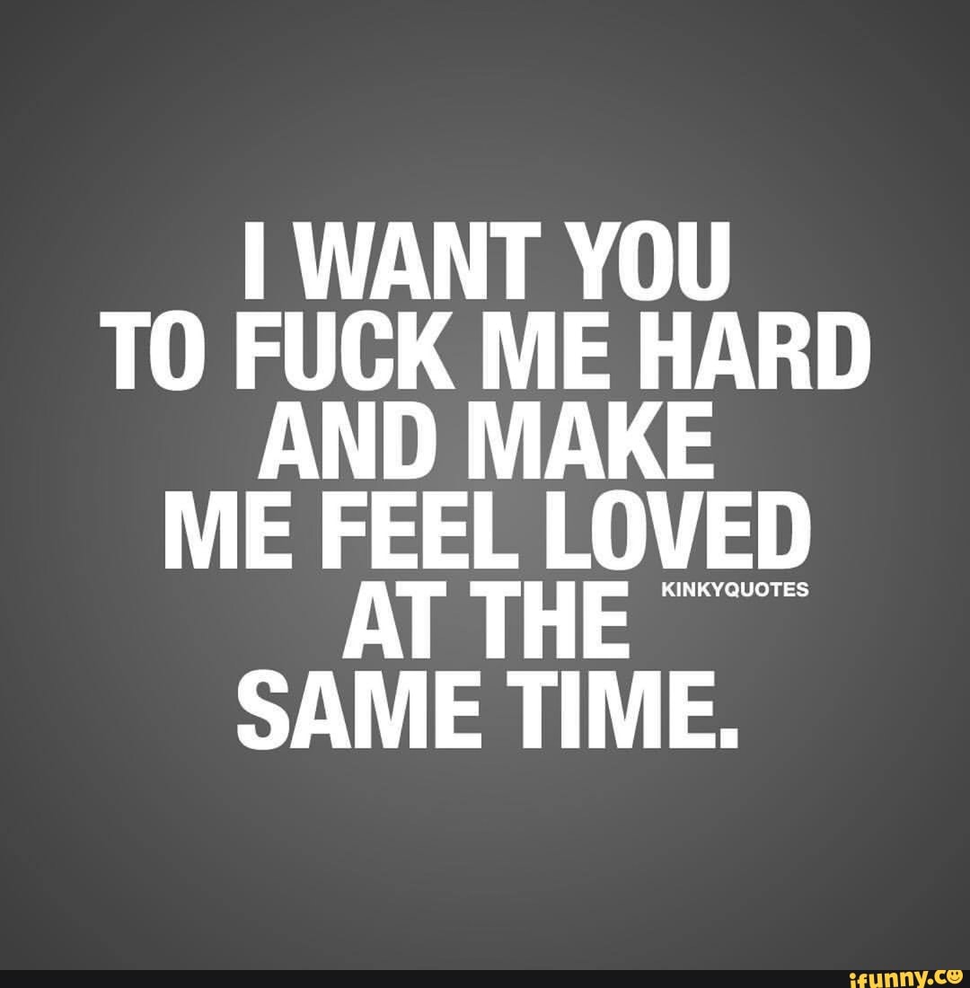 I WANT YOU T0 FUCK ME HARD AND MAKE ME FEEL LOVED AT THE W SAME TIME. -  iFunny