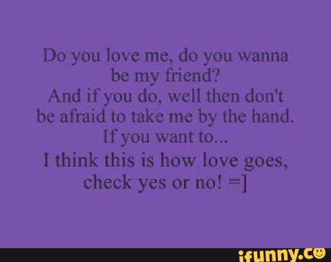 Do You Love Me Do You Wanna Be My Friend And Ifyou Do Wcll Then Don T Be Afraid To Take Me By The Hand Lfyou Want To 1 Think This Is How