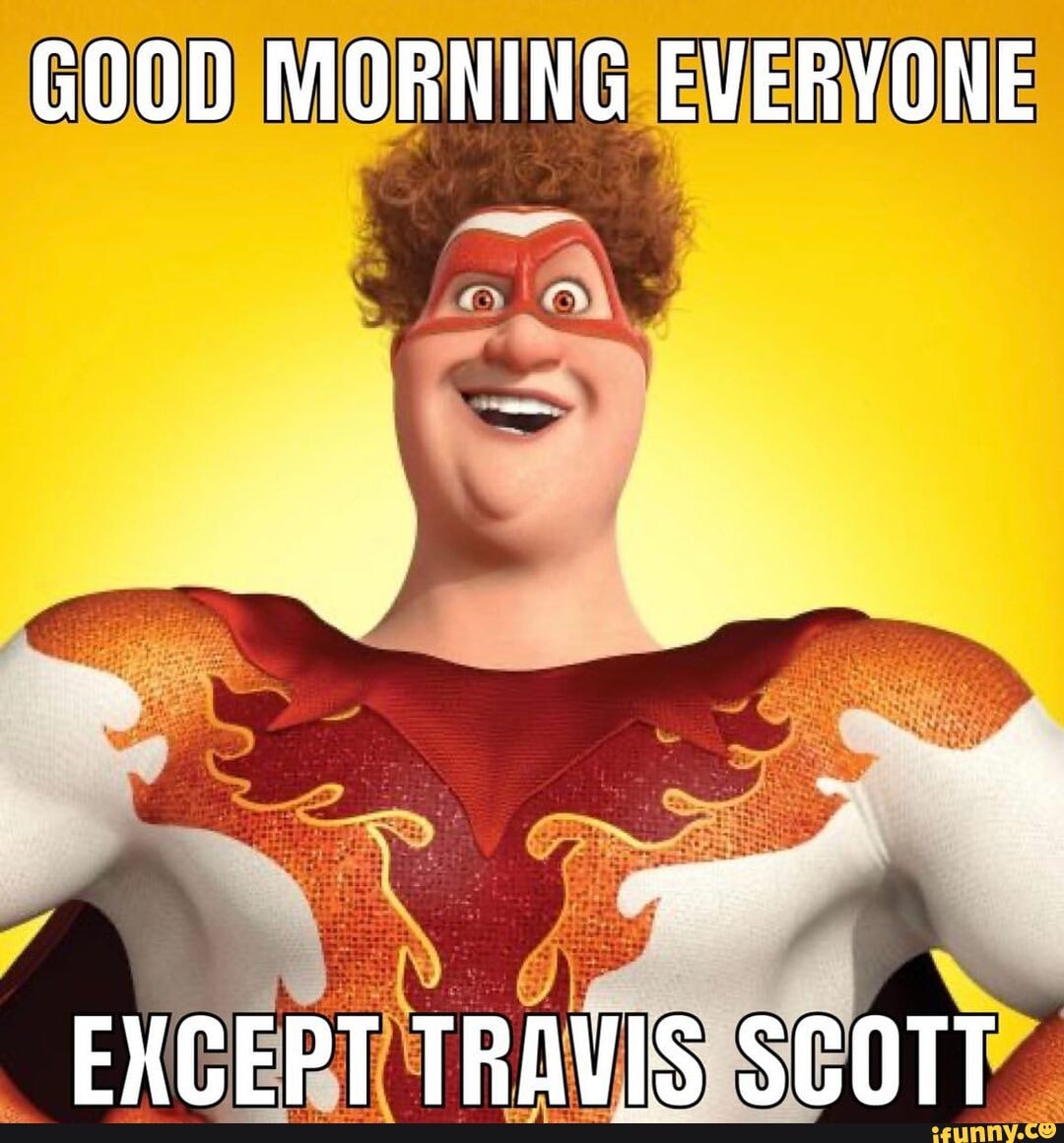 GOOD MORNING EVERYONE FXACEPT TRAVIS SCOTT - iFunny