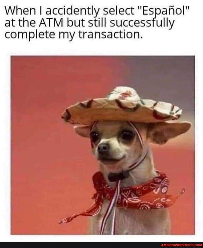 When I accidently select "Espafiol" at the ATM but still successfully complete my transaction.