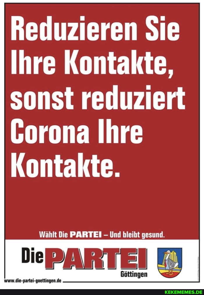 Reduzieren Sie
Ihre Kontakte,
sonst reduziert
Corona Ihre
Kontakte.
t Die PARTEI -