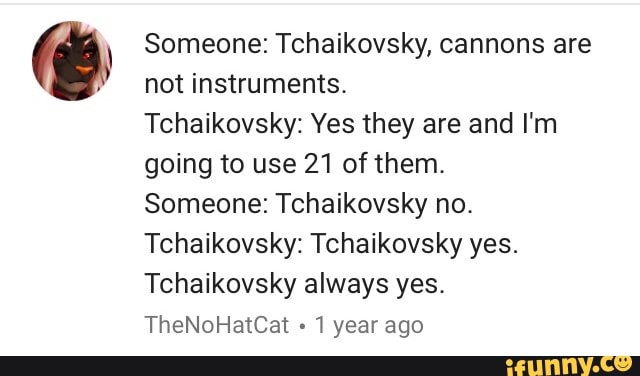 & Someone: Tchaikovsky, cannons are not instruments, Tchaikovsky: Yes ...