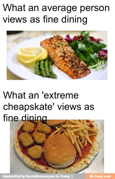 What an average person
views as fine dining
What an 'extreme
cheapskate' views as