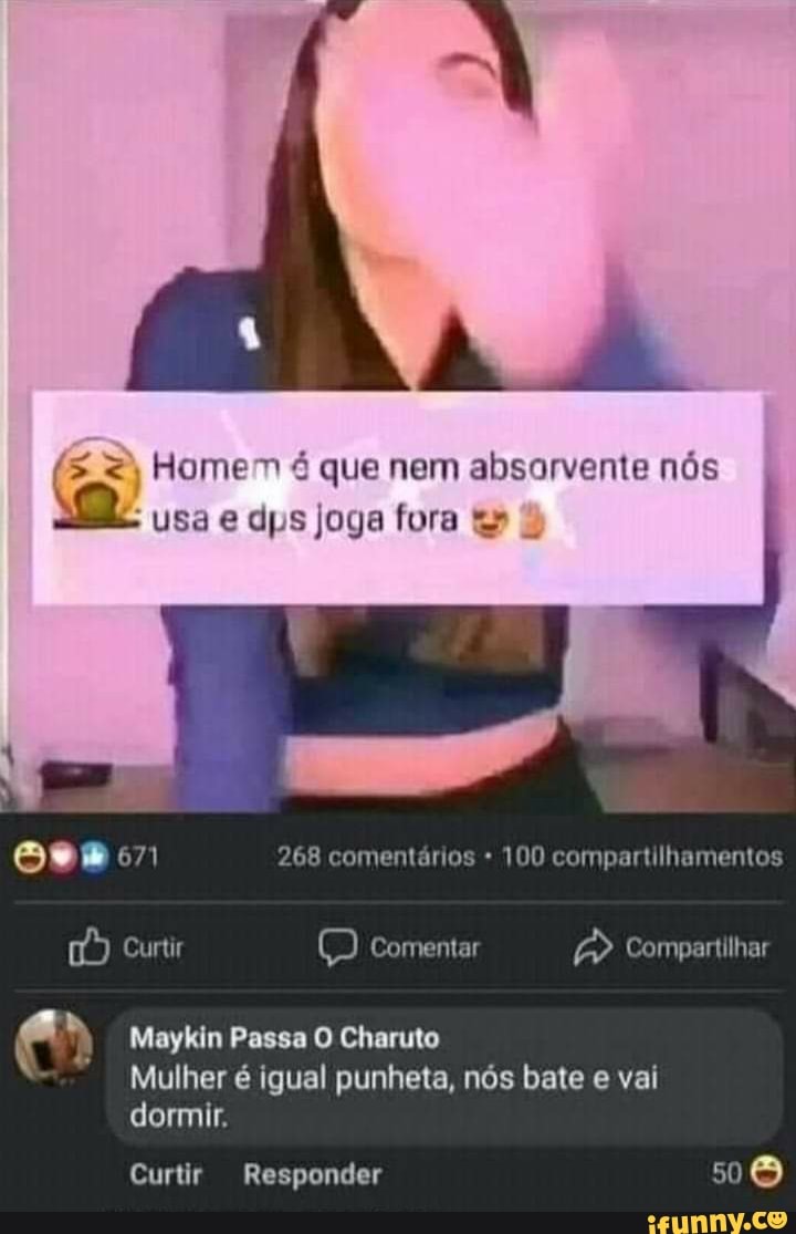 Homem que nem absorvente nós usa e dps joga fora
268 comentários 100 compartilhamentos
Compartilhar
Maykin Passa O Charuto
Mulher é igual punheta, nós bate e vai dormir.
Curtir Responder
