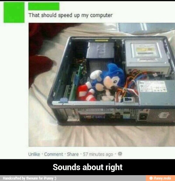 That should speed up my computer - Sounds about right