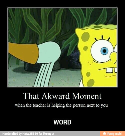 That Akward Moment
when the teacher is helping the person next to you
WORD - WORD