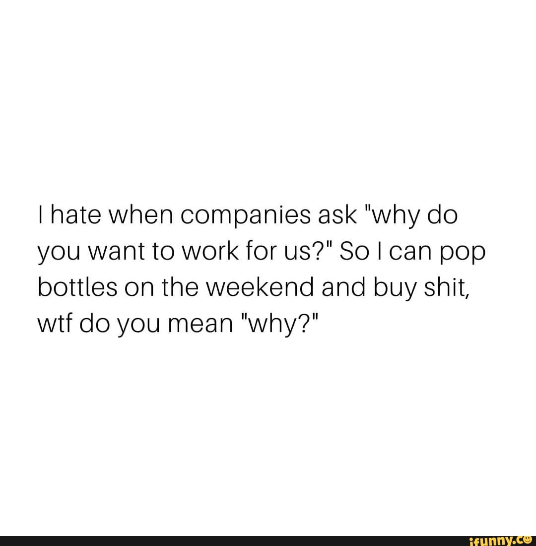 hate-when-companies-ask-why-do-you-want-to-work-for-us-so-i-can-pop