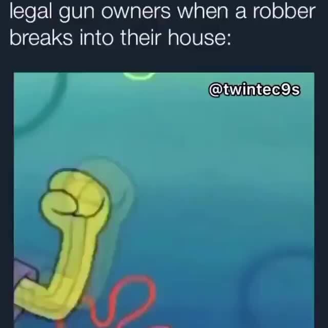 Legal gun owners when a robber breaks into their house )