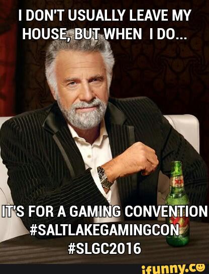 I DON'T USUALLY LEAVE MY
HOUSEãBªlQlE WHEN I D0...
IT'S FOR A GAMM CONVEQQEIÉION
#SALTLAKEGAMINGCONÉ
#SLGCZO16