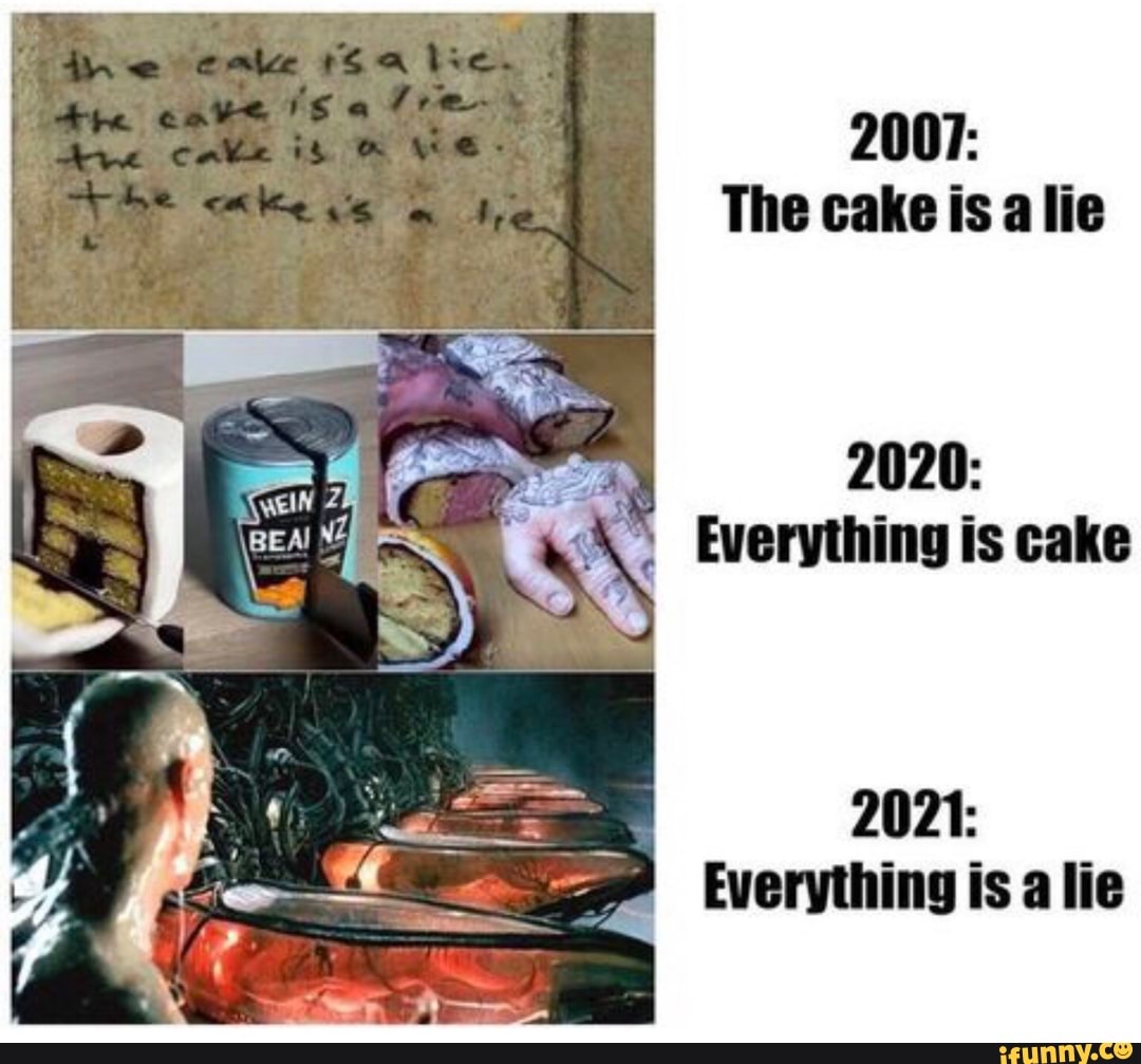 2007:
The cake is a lie
2021:
Everything is a lie