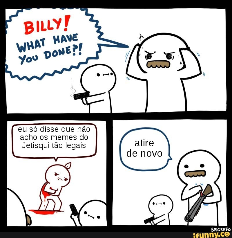 eu só disse que não acho os memes do
Jetisqui tão legais