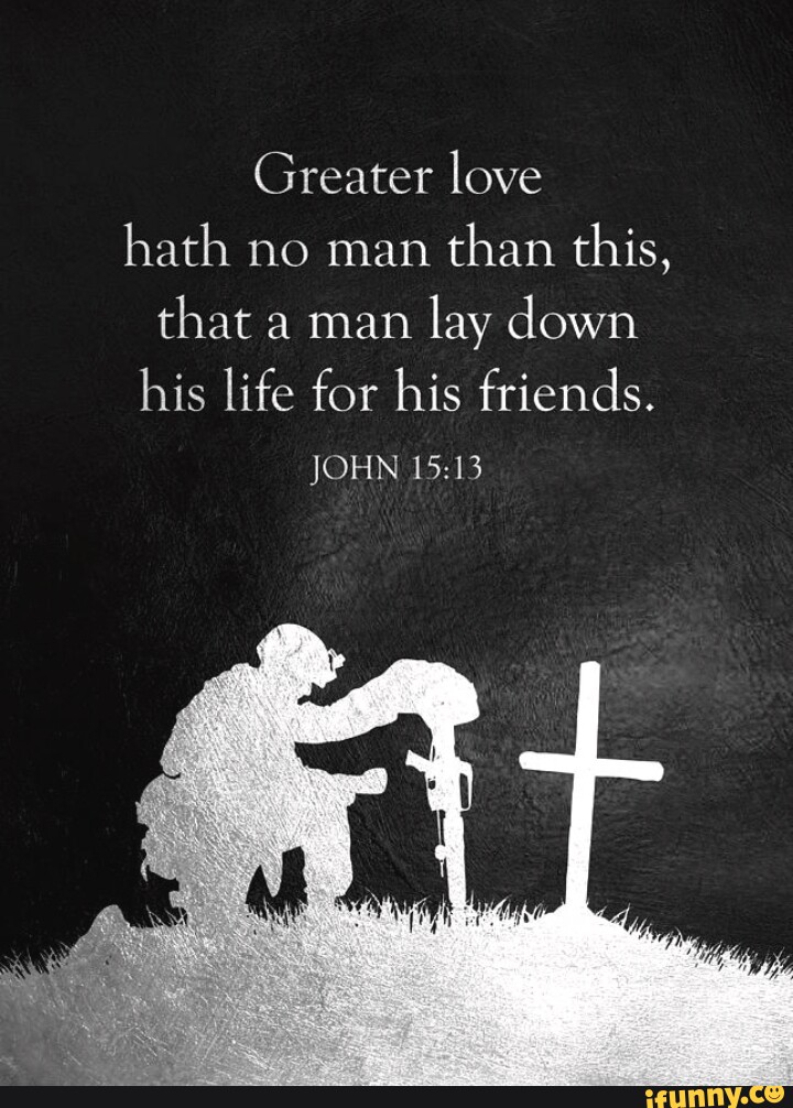 Greater love hath no man than this, that a man lay down his life for ...