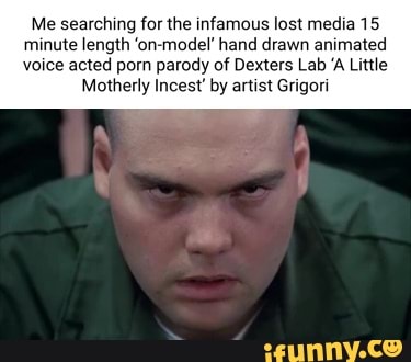 Dexters Lab Incest Porn - Me searching for the infamous lost media 15 minute length 'on hand drawn  animated voice acted porn parody of Dexters Lab 'A Little Motherly Incest'  by artist Grigori - iFunny