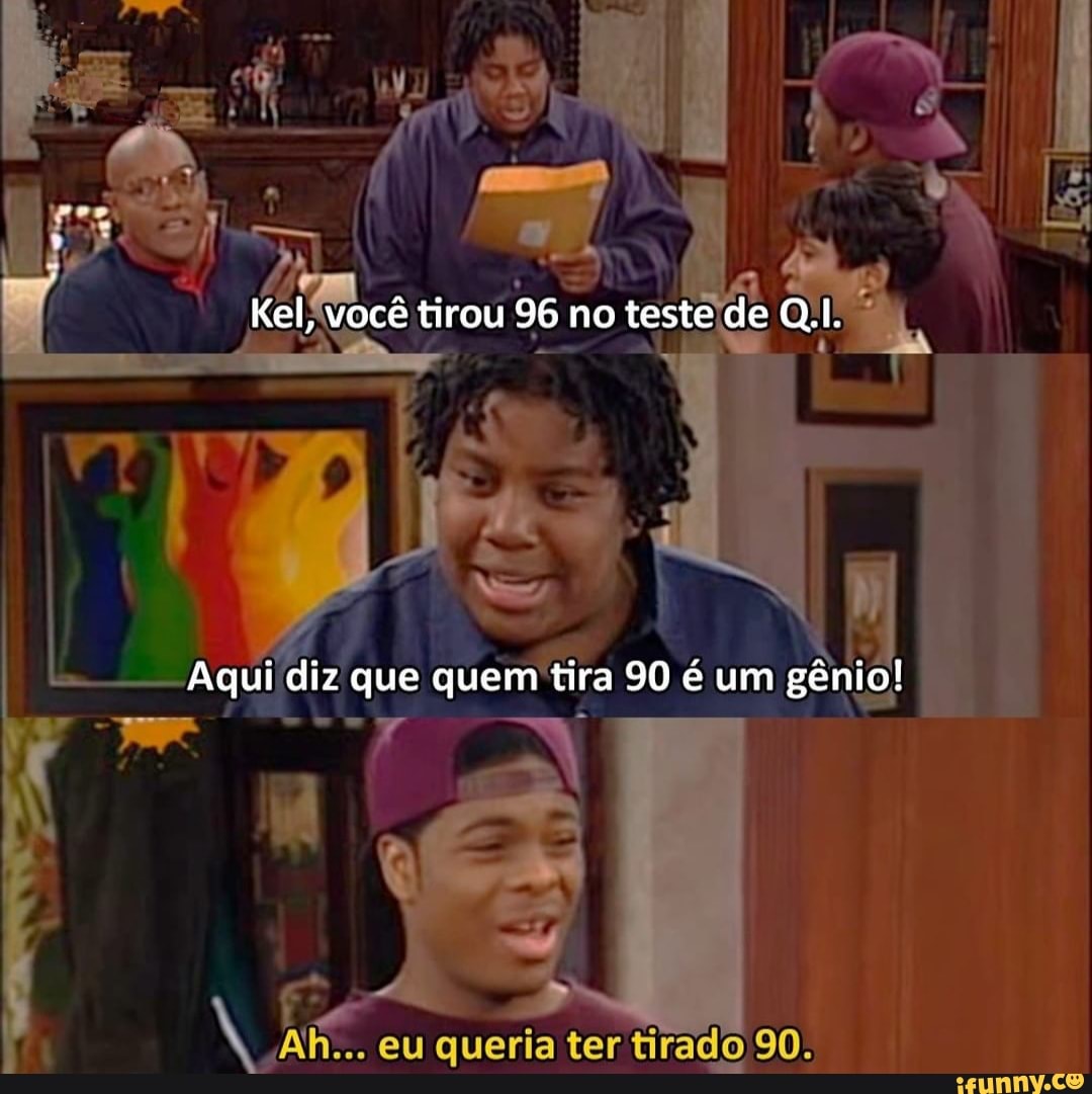 Kel, você tirou 96 no teste de
Aqui diz que quem tira 90 é um gênio!
eu queria ter