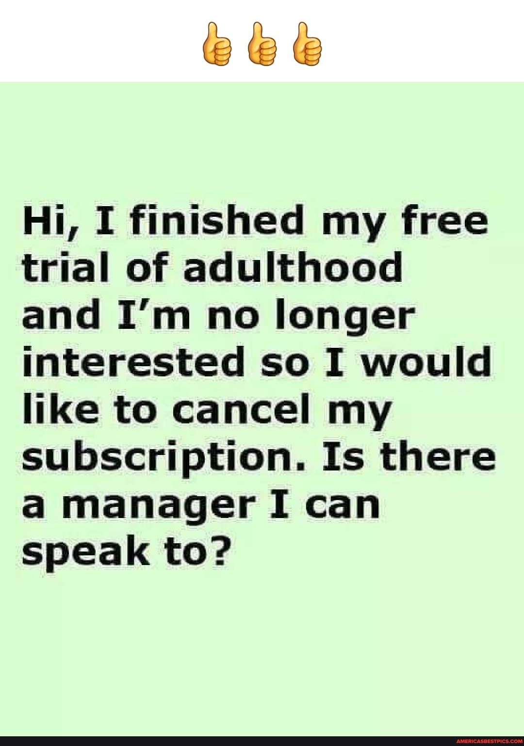 Hi, I finished my free trial of adulthood
and I'm no longer interested so I would like to cancel my subscription. Is there a manager I can speak to?