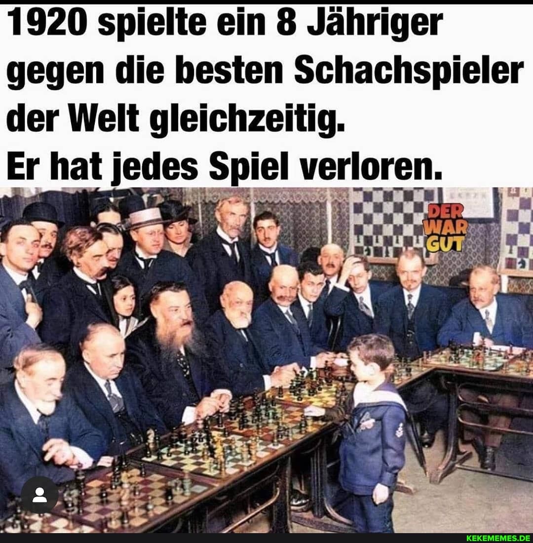 1920 spielte ein 8 Jähriger gegen die besten Schachspieler der Welt gleichzeitig.
Er hat jedes Spiel verloren.