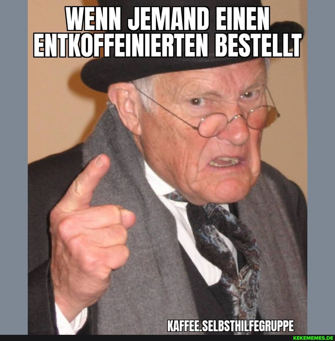 WENN JEMAND EINEN ENTKOFFEINIERTEN BESTELLT
WAEFEE SEI RSTHII FERRIIDDE