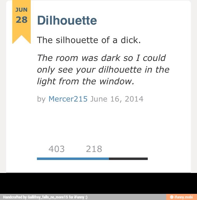 JUN
28 Dilhouette
The silhouette of a dick.
The room was dark so I could
only see your dilhouette in the
light from the window. -
