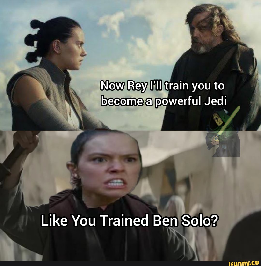 Now Rey I'll train you to become a powerful Jedi Like You Trained Ben ...