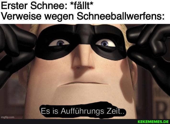 Erster Schnee: *fällt*
Verweise wegen Schneeballwerfens:
Es is Aufführunas Zeit..