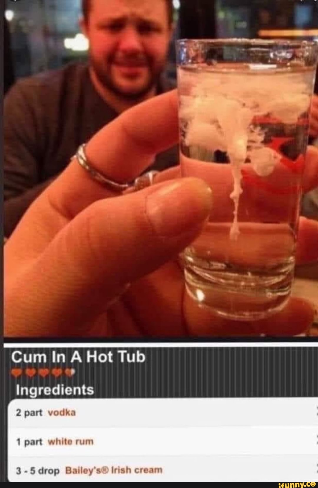 Cum In A Hot Tub
Ingredients
2 part vodka
1 part white rum
3-5 drop Baileys Irish cream