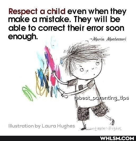 Respect a child even when they make a mistake. They will be
able to correct their error soon enough. Maria. Mentessor