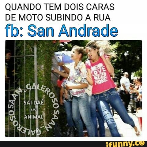QUANDO TEM DOIS CARAS
DE MOTO SUBINDO A RUA
fb: San Andrade
