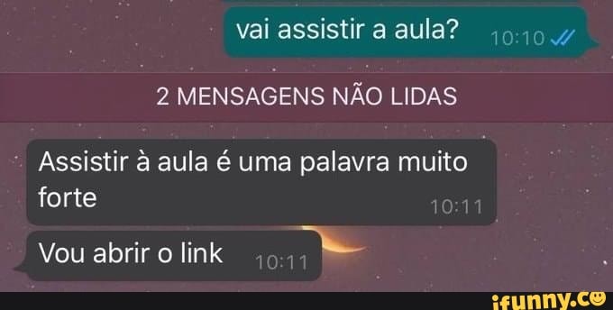 vai assistir a aula?
2 MENSAGENS NÃO LIDAS
Assistir à aula é uma palavra muito forte
Vou abrir o link