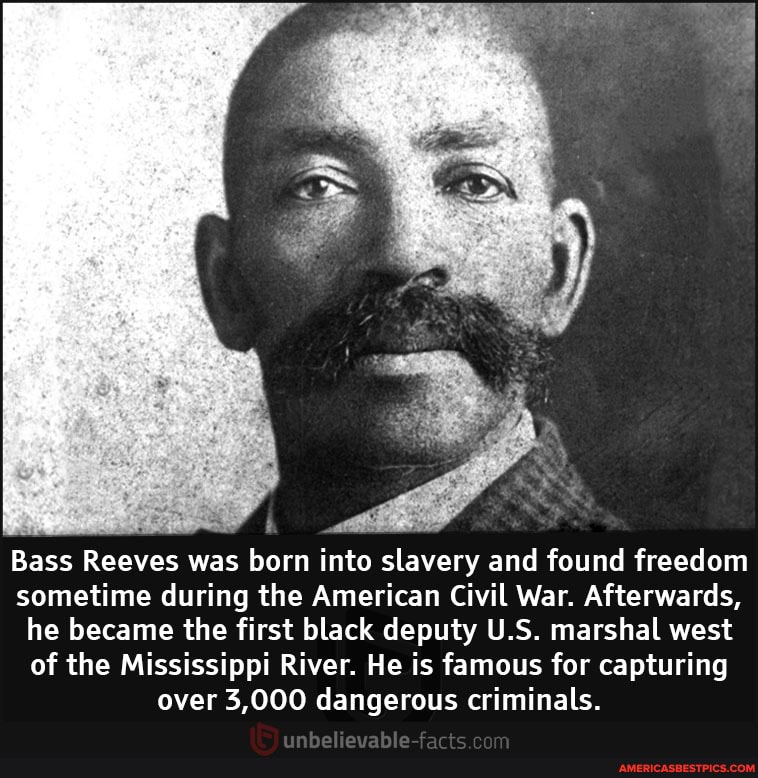 Bass Reeves was born into slavery and found freedom sometime during the American Civil War. Afterwards, he became the first black deputy U.S. marshal west of the Mississippi River. He is famous for capturing over 3,000 dangerous criminals.