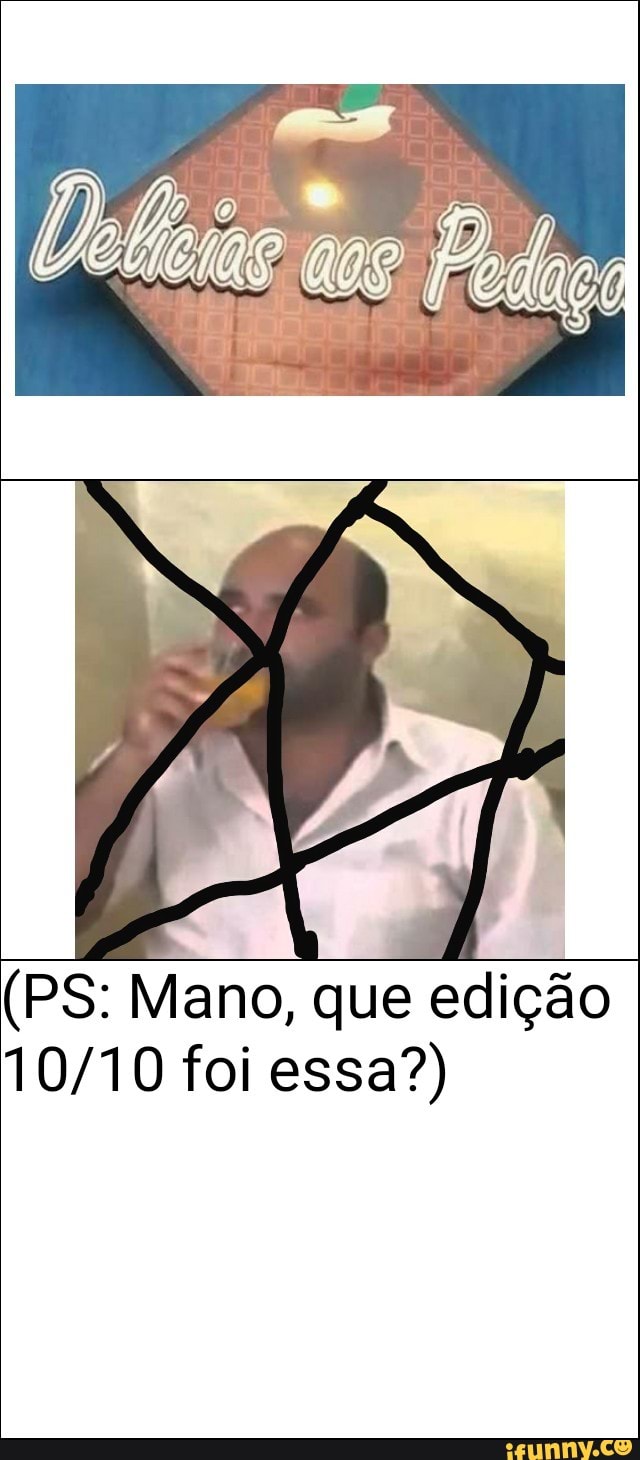 (PS: Mano, que edição
10/10 foi essa?)