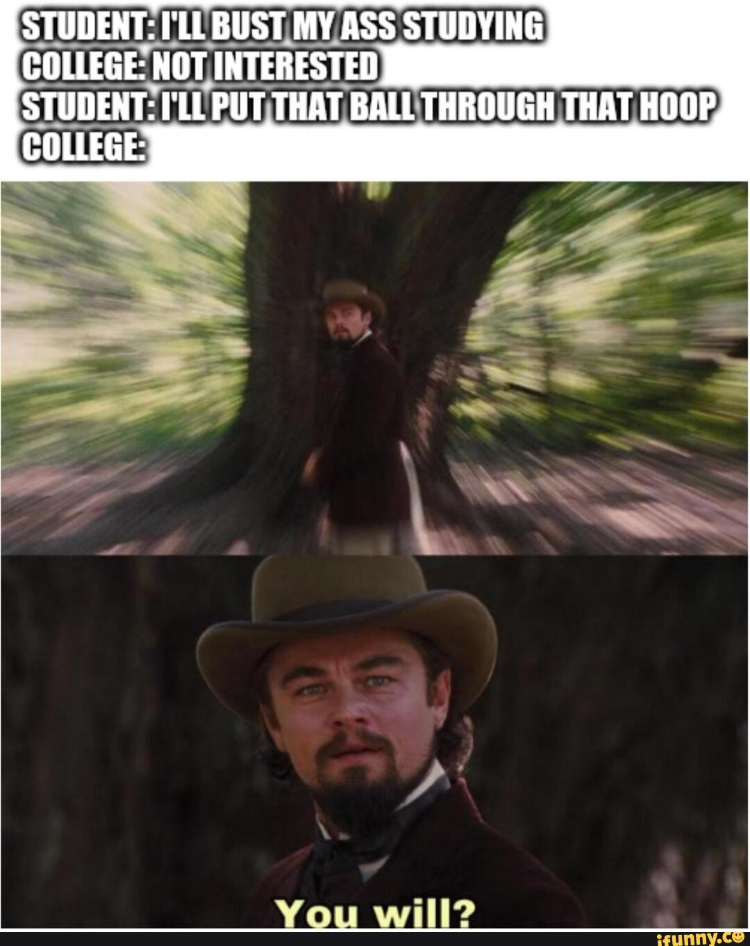 STUDENT: ['LE BUST, MY.ASS STUDYING
COLLEGE: NOT INTERESTED
STUDENT: LL PUT/THAT BALLTHROUGH THAT HOOP,