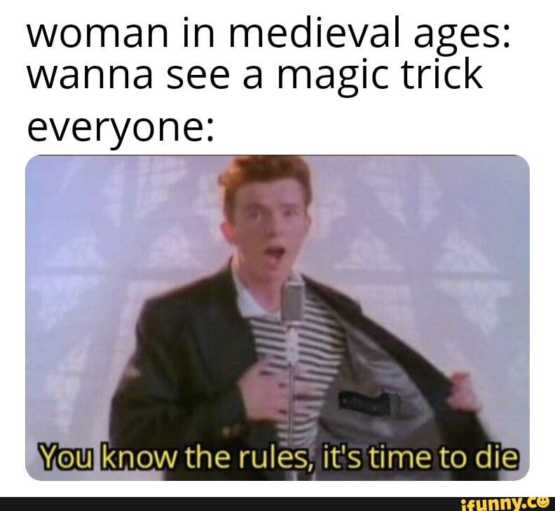 woman in medieval ages:
wanna see a magic trick
everyone:
Woulknow the rules, it's time to die