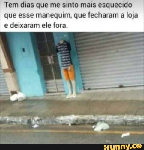 Tem dias que me sinto mais esquecido
que esse manequim, que fecharam a loja
e deixaram ele fora.