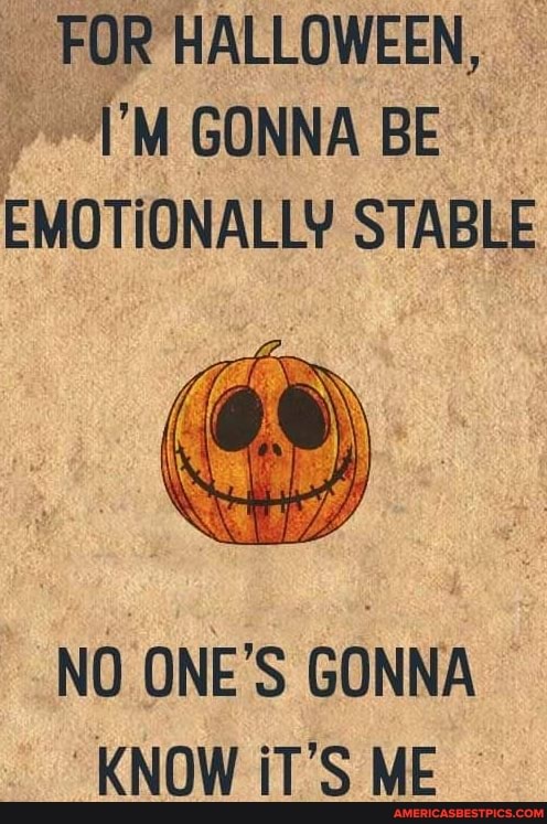 FOR HALLOWEEN,
GONNA BE EMOTIONALLY STABLE
NO ONE'S GONNA KNOW iT'S ME