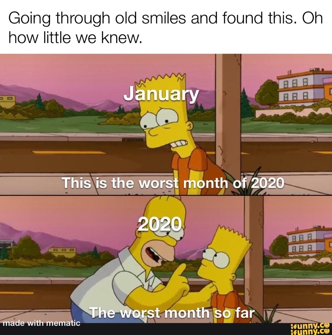Going through old smiles and found this. Oh
how little we knew.
January
This is the worst month of 2020
2020
The worst month so far