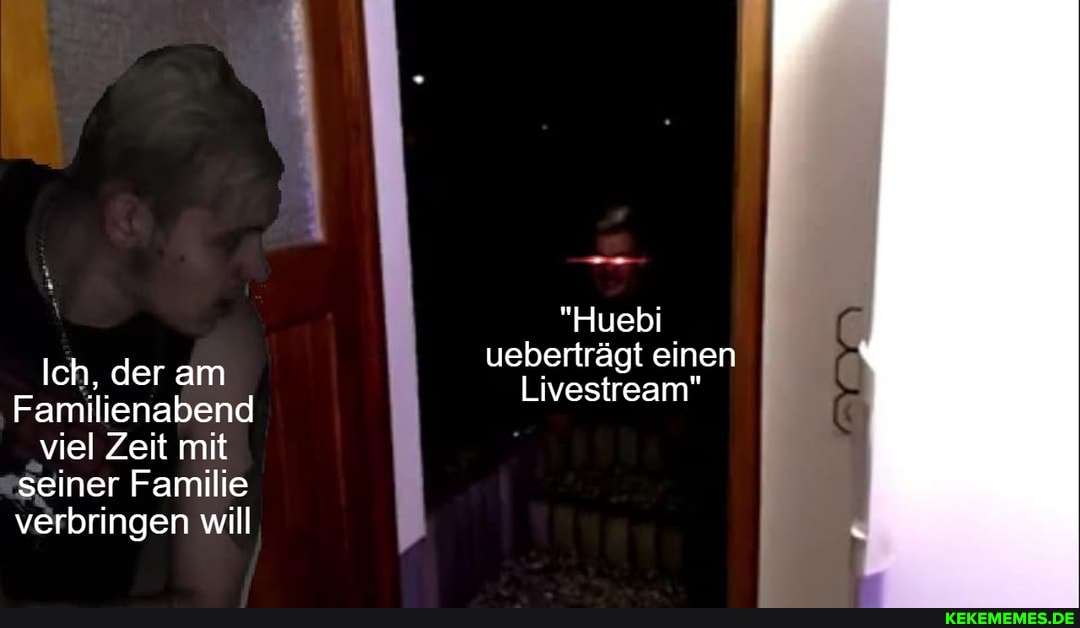 Ich, der am
Familienabend viel Zeit mit seiner Familie verbringen will
"Huebi ueberträgt einen
Livestream"