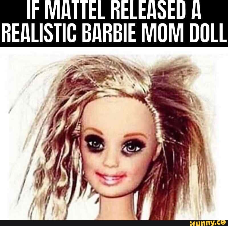 IF MATTEL RELEASED REALISTIC BARBIE MOM DOLL - iFunny