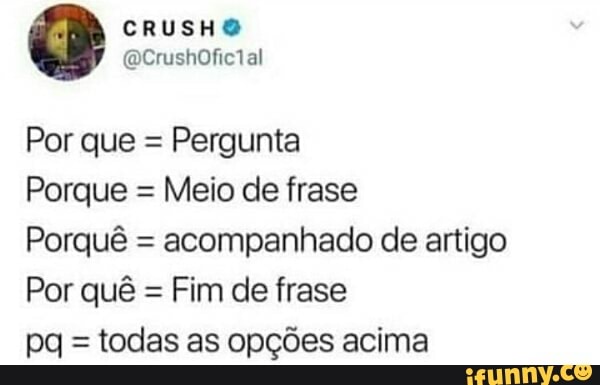 Pergunta
Porque =
Meio de frase
Porqué =
acompanhado de artigo
Fim de frase
todas as opções acima