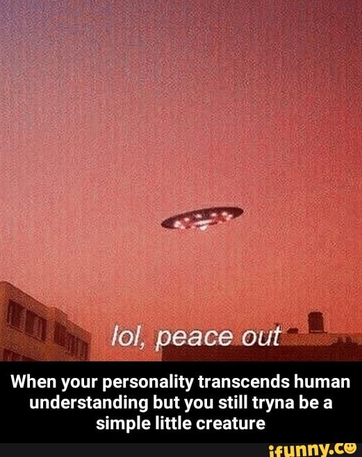 When your personality transcends human
understanding but you still tryna be a
simple little creature - When your personality transcends human understanding but you still tryna be a simple little creature